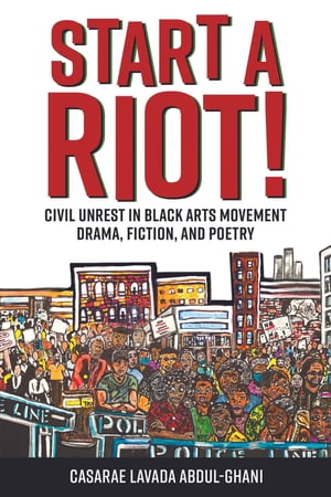 Start a Riot! Civil Unrest in Black Arts Movement Drama, Fiction, and Poetry【電子書籍】[ Casarae Lavada Abdul-Ghani ]