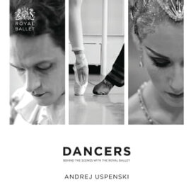 Dancers: Behind the Scenes with The Royal Ballet【電子書籍】[ Andrej Uspenski ]