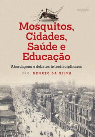 Mosquitos, cidades, sa?de e educa??o: abordagens e debates interdisciplinares【電子書籍】[ Renato da Silva ]