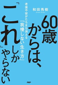 60歳からは、「これ」しかやらない 老後不安がたちまち消える「我慢しない生き方」【電子書籍】[ 和田秀樹 ]