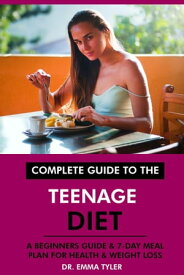 Complete Guide to the Teenage Diet: A Beginners Guide & 7-Day Meal Plan for Health & Weight Loss【電子書籍】[ Dr. Emma Tyler ]