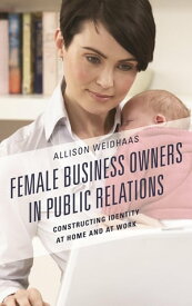 Female Business Owners in Public Relations Constructing Identity at Home and at Work【電子書籍】[ Allison Weidhaas ]