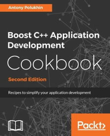 Boost C++ Application Development Cookbook - Second Edition Learn to build applications faster and better by leveraging the real power of Boost and C++【電子書籍】[ Antony Polukhin ]
