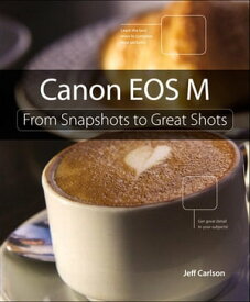 Canon EOS M From Snapshots to Great Shots【電子書籍】[ Jeff Carlson ]