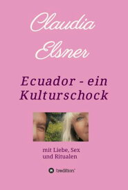 Ecuador - ein Kulturschock mit Liebe, Sex und Ritualen【電子書籍】[ Claudia Elsner ]