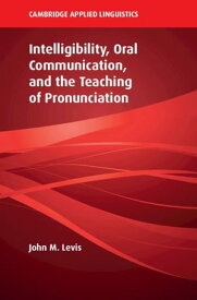 Intelligibility, Oral Communication, and the Teaching of Pronunciation【電子書籍】[ John M. Levis ]