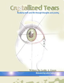 Crystallized Tears Realizing Truth and Life Through Thoughts and Poetry【電子書籍】[ Leslie A. Green ]