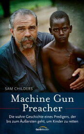 Machine Gun Preacher Die wahre Geschichte eines Predigers, der bis zum ?u?ersten geht, um Kinder zu retten.【電子書籍】[ Sam Childers ]