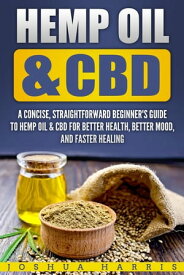 Hemp Oil & CBD A Concise, Straightforward Beginner's Guide to Hemp Oil & CBD for Better Health, Better Mood and Faster Healing【電子書籍】[ Joshua Harris ]