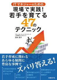 ITマネジャーのための現場で実践！若手を育てる47のテクニック（日経BP Next ICT選書）【電子書籍】[ 田中 淳子 ]