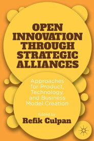 Open Innovation through Strategic Alliances Approaches for Product, Technology, and Business Model Creation【電子書籍】
