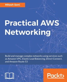 Practical AWS Networking Build and manage complex networks using services such as Amazon VPC, Elastic Load Balancing, Direct Connect, and Amazon Route 53【電子書籍】[ Mitesh Soni ]