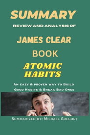 SUMMARY Review and analysis of JAMES CLEAR BOOK ATOMIC HABITS Eazy & Proven way to Build Good Habits & Break Bads Ones【電子書籍】[ Michael Gregory ]