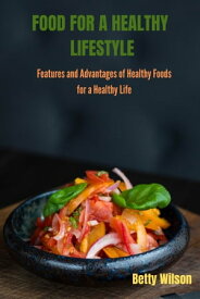 FOOD FOR A HEALTHY LIFESTYLE Features and Advantages of Healthy Foods for a Healthy Life【電子書籍】[ Betty Wilson ]