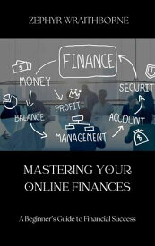 Mastering Your Online Finances A Beginner’s Guide to Financial Success【電子書籍】[ Zephyr Wraithborne ]