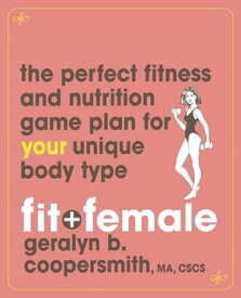 Fit and Female The Perfect Fitness and Nutrition Game Plan for Your Unique Body Type【電子書籍】[ Geralyn Coopersmith ]