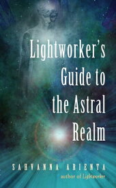 Lightworker's Guide to the Astral Realm Astral Projection for Empaths【電子書籍】[ Sahvanna Arienta ]