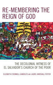Re-membering the Reign of God The Decolonial Witness of El Salvador's Church of the Poor【電子書籍】[ Elizabeth O'Donnell Gandolfo ]