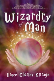 Wizardry of Man 【電子書籍】[ Bruce Charles Kirrage ]