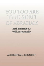You Too Are the Seed of Abraham Both Naturally as Well as Spiritually【電子書籍】[ Alfaretta L. Bennett ]