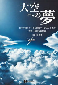 大空への夢　日本で初めて、自ら操縦するジェット機で世界一周旅行に挑戦【電子書籍】[ 秋白雲 ]