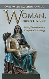 Woman, Behold Thy Son! A Brief Introduction to Eisegetical Mariology【電子書籍】[ Onyekwelu Paulinus Anaedu ]