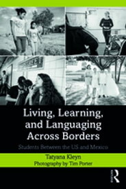 Living, Learning, and Languaging Across Borders Students Between the US and Mexico【電子書籍】[ Tatyana Kleyn ]