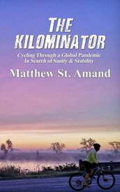 The Kilominator Cycling Through a Global Pandemic In Search of Sanity & Stability【電子書籍】[ Matthew St. Amand ]