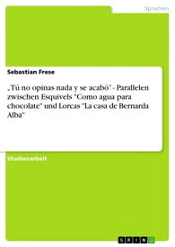 'T? no opinas nada y se acab?' - Parallelen zwischen Esquivels 'Como agua para chocolate' und Lorcas 'La casa de Bernarda Alba' Parallelen zwischen Esquivels Como agua para chocolate und Lorcas La casa de Bernarda Alba【電子書籍】