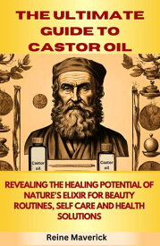 THE ULTIMATE GUIDE TO CASTOR OIL Revealing the healing potential of Nature's Elixir for beauty routines self-care and health solutions【電子書籍】[ Reine Maverick ]