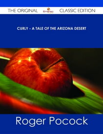 Curly - A Tale of the Arizona Desert - The Original Classic Edition【電子書籍】[ Roger Pocock ]