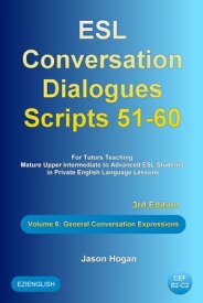 ESL Conversation Dialogues Scripts 51-60 Volume 6: General English Expressions: For Tutors Teaching Mature Upper Intermediate to Advanced ESL Students【電子書籍】[ Jason Hogan ]