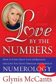 Love by the Numbers How to Find Great Love or Reignite the Love You Have Through the Power of Numerology【電子書籍】[ Glynis McCants ]