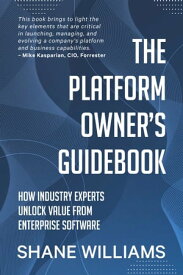 The Platform Owner’s Guidebook How industry experts unlock value from enterprise software【電子書籍】[ Shane Williams ]
