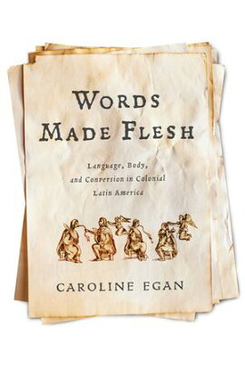 Words Made Flesh Language, Body, and Conversion in Colonial Latin America