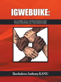 Igwebuike: An African Complementary Philosophical Framework【電子書籍】[ Ikechukwu Anthony Kanu ]