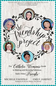 The Friendship Project The Catholic Woman's Guide to Making and Keeping Fabulous, Faith-Filled Friends【電子書籍】[ Michele Faehnle ]