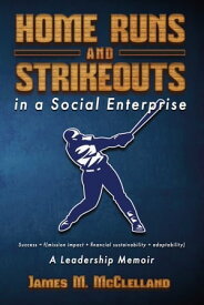 Home Runs and Strikeouts in a Social Enterprise A Leadership Memoir【電子書籍】[ James M. McClelland ]