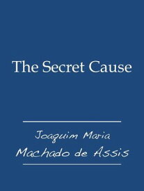 The Secret Cause【電子書籍】[ Joaquim Maria Machado de Assis ]