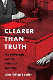 Clearer Than Truth The Polygraph and the American Cold War【電子書籍】[ John Philipp Baesler ]