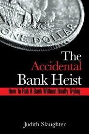 The Accidental Bank Heist How to Rob a Bank Without Really Trying【電子書籍】[ Judith Slaughter ]