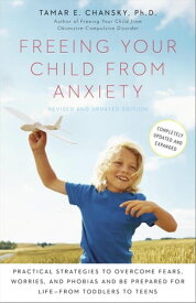Freeing Your Child from Anxiety, Revised and Updated Edition Practical Strategies to Overcome Fears, Worries, and Phobias and Be Prepared for Life--from Toddlers to Teens【電子書籍】[ Tamar Chansky Ph.D. ]
