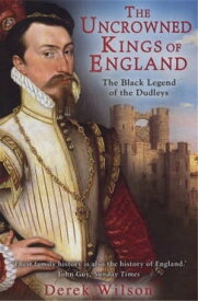 The Uncrowned Kings of England The Black Legend of the Dudleys【電子書籍】[ Mr Derek Wilson ]