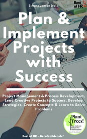 Plan & Implement Projects with Success Project Management & Process Development, Lead Creative Projects to Success, Develop Strategies, Create Concepts & Learn to Solve Problems【電子書籍】[ Simone Janson ]