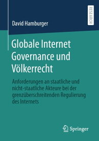 Globale Internet Governance und V?lkerrecht Anforderungen an staatliche und nicht-staatliche Akteure bei der grenz?berschreitenden Regulierung des Internets【電子書籍】[ David Hamburger ]