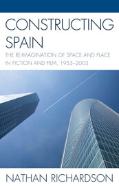 Constructing Spain The Re-imagination of Space and Place in Fiction and Film, 1953?2003【電子書籍】[ Nathan Richardson ]