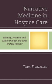 Narrative Medicine in Hospice Care Identity, Practice, and Ethics through the Lens of Paul Ricoeur【電子書籍】[ Tara Flanagan ]