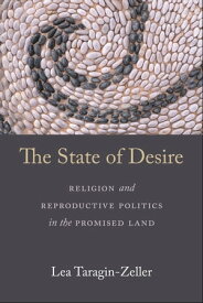 The State of Desire Religion and Reproductive Politics in the Promised Land【電子書籍】[ Lea Taragin-Zeller ]