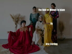 The Role of Women In Islam【電子書籍】[ Aria sterling ]