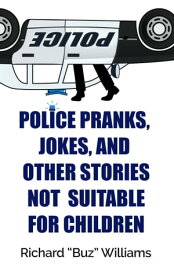 Police Pranks, Jokes, and Other Stories Not Suitable for Children【電子書籍】[ Richard "Buz" Williams ]
